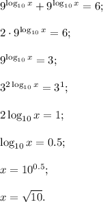 9^{\log_{10}x}+9^{\log_{10}x}=6;\\\\2\cdot9^{\log_{10}x}=6;\\\\9^{\log_{10}x}=3;\\\\3^{2\log_{10}x}=3^1;\\\\2\log_{10}x=1;\\\\\log_{10}x=0.5;\\\\x=10^{0.5};\\\\x=\sqrt{10}.