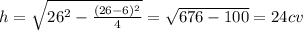 h=\sqrt{26^2-\frac{(26-6)^2}{4} } =\sqrt{676-100}=24 cv