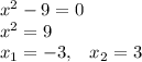 x^2 - 9 = 0\\x^2 = 9\\x_1 =- 3 , \;\;\; x_2 = 3