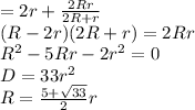 \displaystyleR = 2r + \frac{2Rr}{2R+r}\\(R-2r)(2R+r) = 2Rr\\R^2-5Rr-2r^2 = 0\\D = 33r^2\\R = \frac{5+\sqrt{33}}{2}r