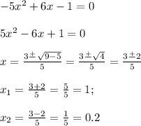-5x^2+6x-1=0\\\\5x^2-6x+1=0\\\\x=\frac{3\frac{+}{} \sqrt{9-5} }{5} =\frac{3\frac{+}{}\sqrt{4} }{5} =\frac{3\frac{+}{}2 }{5} \\\\x_1=\frac{3+2}{5} =\frac{5}{5} =1;\\\\x_2=\frac{3-2}{5} =\frac{1}{5} =0.2