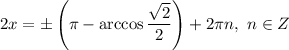 2x = \pm \left(\pi - \arccos \dfrac{\sqrt{2}}{2} \right) + 2 \pi n, \ n \in Z