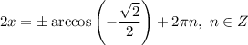 2x = \pm \arccos \left( -\dfrac{\sqrt{2}}{2}\right) + 2\pi n, \ n \in Z