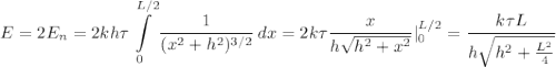\displaystyle E=2E_n=2kh\tau\int\limits^{L/2}_0 {\frac{1}{(x^2+h^2)^{3/2}} } \, dx=2k\tau\frac{x}{h\sqrt{h^2+x^2} }|_{0}^{L/2}= \frac{k\tau L}{h\sqrt{h^2+\frac{L^2}{4} } }
