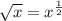 \sqrt{x} = x^{\frac{1}{2} }