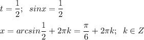 \displaystyle t = \frac{1}{2} ; \; \;sin x = \frac{1}{2} \\\\x = arcsin \frac{1}{2} +2\pi k = \frac{\pi }{6} +2\pi k;\;\;k \in Z
