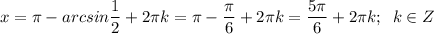 \displaystyle x = \pi - arcsin \frac{1}{2} +2\pi k =\pi - \frac{\pi }{6} +2\pi k=\frac{5\pi }{6}+2\pi k ;\;\;k \in Z
