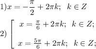 \displaystyle 1) x = - \frac{\pi }{2} +2\pi k;\;\;k \in Z\\\\2) \left[ \begin{array}{ccc} x = \frac{\pi }{6} +2\pi k;\;\;k \in Z; \;\; \\\\ x = \frac{5\pi }{6} +2\pi k;\;\;k \in Z; \;\; \\ \end{array}