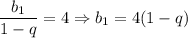 \dfrac{b_1}{1 - q} = 4 \Rightarrow b_1 = 4 (1 - q)