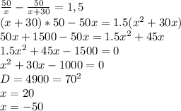 \frac{50}{x} - \frac{50}{x+30} = 1,5\\(x+30)*50 - 50x= 1.5(x^{2} +30x)\\50x+1500-50x=1.5x^{2} + 45x\\1.5x^{2} +45x-1500=0\\x^{2} +30x-1000=0\\D=4900=70^{2} \\x= 20\\x=-50