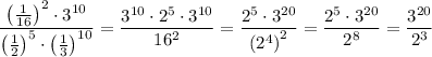 \dfrac{\left( \tfrac{1}{16} \right)^2 \cdot 3^{10}}{\left( \tfrac{1}{2} \right)^5 \cdot \left( \tfrac{1}{3} \right)^{10}} = \dfrac{3^{10} \cdot 2^5 \cdot 3^{10}}{16^2} = \dfrac{2^5 \cdot 3^{20}}{\left( 2^4 \right)^2} = \dfrac{2^5 \cdot 3^{20}}{2^8} = \dfrac{3^{20}}{2^3}