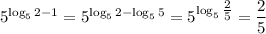 5^{\log_5 2 - 1} = 5 ^{\log_5 2 - \log_5 5} = 5^{\log_5 \tfrac{2}{5}} = \dfrac{2}{5}