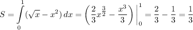 \displaystyle S = \int\limits_0^1 (\sqrt{x} - x^2 ) \, dx = \left( \dfrac{2}{3} x^{\tfrac{3}{2}} - \dfrac{x^3}{3} \right) \bigg|_0^1 = \dfrac{2}{3} - \dfrac{1}{3} = \dfrac{1}{3}