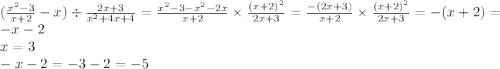 ( \frac{ {x}^{2} - 3 }{x + 2} - x) \div \frac{2x + 3}{ {x}^{2} + 4x + 4 } = \frac{ {x}^{2} - 3 - {x}^{2} - 2x }{x + 2} \times \frac{ {(x + 2)}^{2} }{2x + 3} = \frac{ - (2x + 3)}{x + 2} \times \frac{ {(x + 2)}^{2} }{2x + 3} = - (x + 2) = - x - 2 \\ x = 3 \\ - x - 2 = - 3 - 2 = - 5