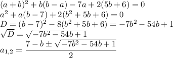 (a+b)^2+b(b-a)-7a+2(5b+6)=0\\a^2+a(b-7)+2(b^2+5b+6)=0\\D=(b-7)^2-8(b^2+5b+6)=-7b^2-54b+1\\\sqrt{D}=\sqrt{-7b^2-54b+1}\\a_{1,2}=\dfrac{7-b\pm\sqrt{-7b^2-54b+1}}{2}