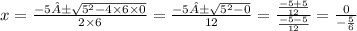 x = \frac{ - 5± \sqrt{5^{2} - 4 \times 6 \times 0 } }{2 \times 6} = \frac{ - 5± \sqrt{5^{2} - 0 } }{12} = \frac{ \frac{ - 5 + 5}{12} }{ \frac{ - 5 - 5}{12} } = \frac{0}{ - \frac{5}{6} }