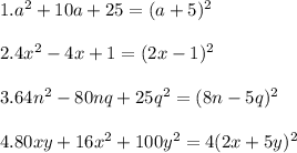 1. a^{2} + 10a + 25 = (a+5)^{2} \\\\2. 4x^{2} -4x+1=(2x-1)^{2} \\\\3. 64n^{2}-80nq+25q^{2}= (8n-5q)^2\\\\4. 80xy+16x^2+100y^2=4(2x+5y)^2