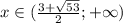 x \in ({ \frac{3+\sqrt{53}}{2}; +\infty)