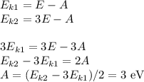 E_{k1} = E - A\\E_{k2} = 3E - A\\\\3E_{k1} = 3E - 3A\\E_{k2}-3E_{k1} = 2A\\A = (E_{k2}-3E_{k1})/2 = 3\textrm{ eV}
