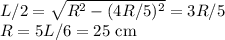 L/2 = \sqrt{R^2 - (4R/5)^2} = 3R/5\\R = 5L/6 = 25 \textrm{ cm}