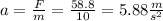 a = \frac{F}{m} = \frac{58.8}{10} = 5.88\frac{m}{s^{2} }
