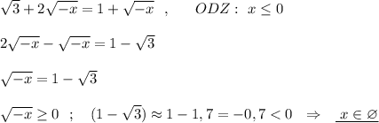 \sqrt3+2\sqrt{-x}=1+\sqrt{-x}\ \ ,\ \ \ \ \ ODZ:\ x\leq 0\\\\2\sqrt{-x}-\sqrt{-x}=1-\sqrt3\\\\\sqrt{-x}=1-\sqrt3\\\\\sqrt{-x}\geq 0\ \ ;\ \ \ (1-\sqrt3)\approx 1-1,7=-0,7