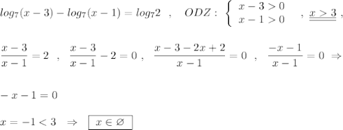 log_7(x-3)-log_7(x-1)=log_72\ \ ,\ \ \ ODZ:\ \left\{\begin{array}{ccc}x-30\\x-10\end{array}\right\ \ ,\ \underline {\underline {x3}}\ ,\\\\\\\dfrac{x-3}{x-1}=2\ \ ,\ \ \dfrac{x-3}{x-1}-2=0\ ,\ \ \dfrac{x-3-2x+2}{x-1}=0\ \ ,\ \ \dfrac{-x-1}{x-1}=0\ \Rightarrow \\\\\\-x-1=0\\\\x=-1