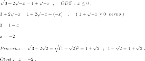 \sqrt{3+2\sqrt{-x}}=1+\sqrt{-x}\ \ ,\ \ \ \ ODZ:\ x\leq 0\ ,\\\\3+2\sqrt{-x}=1+2\sqrt{-x}+(-x)\ \ \ ,\ \ \ \ (\ 1+\sqrt{-x}\geq 0\ \ verno\ )\\\\3=1-x\\\\x=-2\\\\Proverka:\ \ \sqrt{3+2\sqrt2}=\sqrt{(1+\sqrt2)^2}=1+\sqrt2\ \ ;\ \ 1+\sqrt2=1+\sqrt2\ .\\\\Otvet:\ \ x=-2\ .