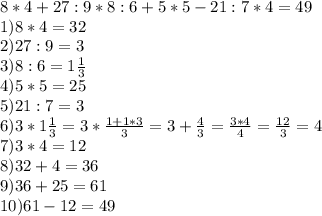 8*4+27:9*8:6+5*5-21:7*4=49\\1) 8*4=32\\2) 27:9=3\\3) 8:6=1\frac{1}{3} \\4)5*5=25\\5) 21:7=3\\6) 3*1\frac{1}{3} =3*\frac{1+1*3}{3}=3+\frac{4}{3}=\frac{3*4}{4} =\frac{12}{3} =4\\ 7) 3*4=12\\8) 32+4=36\\9) 36+25=61\\10) 61-12=49
