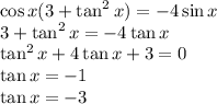 \cos x(3+\tan^2 x) = -4\sin x\\3+\tan^2 x = -4\tan x\\\tan^2 x + 4\tan x + 3 = 0\\\tan x = -1\\\tan x = -3
