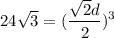 \displaystyle 24 \sqrt{3} = ( \frac{ \sqrt{2}d }{2} ) ^{3}