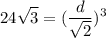 \displaystyle 24 \sqrt{3} = ( \frac{d}{ \sqrt{2} } )^{3}