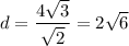\displaystyle d = \frac{4 \sqrt{3} }{ \sqrt{2} } = 2 \sqrt{6}