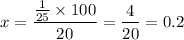 x = \displaystyle \frac{ \frac{1}{25} \times 100 }{20} = \frac{4}{20} = 0.2