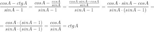 \dfrac{cosA-ctgA}{sinA-1}=\dfrac{cosA-\frac{cosA}{sinA}}{sinA-1}=\dfrac{\frac{cosA\cdot sinA-cosA}{sinA}}{sinA-1}=\dfrac{cosA\cdot sinA-cosA}{sinA\cdot (sinA-1)}=\\\\\\=\dfrac{cosA\cdot (sinA-1)}{sinA\cdot (sinA-1)}=\dfrac{cosA}{sinA}=ctgA
