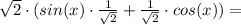 \sqrt{2}\cdot (sin(x)\cdot\frac{1}{\sqrt{2}}+\frac{1}{\sqrt{2}}\cdot cos(x))=