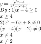 y=\frac{\sqrt{x-4} }{x^2-6x+8}\\ Dy: 1)x-4\geq 0\\x\geq4\\2)x^2-6x+8\neq 0\\(x-4)(x-2)\neq0\\ x\neq4\\ x\neq 2