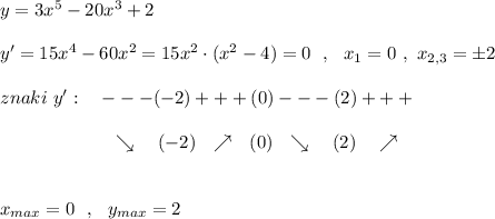 y=3x^5-20x^3+2\\\\y'=15x^4-60x^2=15x^2\cdot (x^2-4)=0\ \ ,\ \ x_1=0\ ,\ x_{2,3}=\pm 2\\\\znaki\ y':\ \ \ ---(-2)+++(0)---(2)+++\\\\{}\qquad \qquad \qquad \searrow \ \ \ (-2)\ \ \nearrow \ \ (0)\ \ \searrow \ \ \ (2)\ \ \ \nearrow \\\\\\x_{max}=0\ \ ,\ \ y_{max}=2