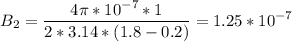 \displaystyle B_2=\frac{4\pi *10^{-7}*1}{2*3.14*(1.8-0.2)} =1.25*10^{-7}