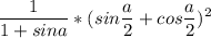 \displaystyle \frac{1}{1+sina} * (sin\frac{a}{2}+cos\frac{a}{2} )^{2}