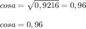 \displaystyle cosa=\sqrt{0,9216} =0,96\\\\cosa=0,96