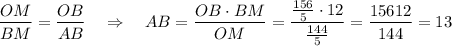 \dfrac{OM}{BM}=\dfrac{OB}{AB}\ \ \ \Rightarrow \ \ \ AB=\dfrac{OB\cdot BM}{OM}=\dfrac{\frac{156}{5}\cdot 12}{\frac{144}{5}}=\dfrac{156\cdt 12}{144}=13