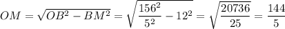 OM=\sqrt{OB^2-BM^2}=\sqrt{\dfrac{156^2}{5^2}-12^2}=\sqrt{\dfrac{20736}{25}}=\dfrac{144}{5}