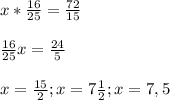 x*\frac{16}{25} =\frac{72}{15} \\\\\frac{16}{25} x=\frac{24}{5} \\\\x=\frac{15}{2} ;x=7\frac{1}{2} ;x=7,5