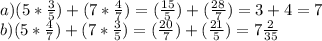 a) (5*\frac{3}{5})+(7*\frac{4}{7} )=(\frac{15}{5}) +(\frac{28}{7})=3+4=7 \\ b) (5*\frac{4}{7})+(7*\frac{3}{5} )= (\frac{20}{7})+(\frac{21}{5} )=7\frac{2}{35}