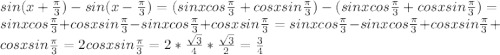 sin ( x + \frac{\pi}{3} ) - sin ( x - \frac{\pi}{3} ) = (sinxcos\frac{\pi}{3} + cosxsin\frac{\pi}{3}) - ( sinxcos\frac{\pi}{3} + cosxsin\frac{\pi}{3}) = sinxcos\frac{\pi}{3} + cosxsin\frac{\pi}{3} - sinxcos\frac{\pi}{3} + cosxsin\frac{\pi}{3}= sinxcos\frac{\pi}{3} - sinxcos\frac{\pi}{3} + cosxsin\frac{\pi}{3} + cosxsin\frac{\pi}{3} =2cosxsin\frac{\pi}{3} = 2*\frac{\sqrt{3}}{4} * \frac{\sqrt{3}}{2} = \frac{3}{4}