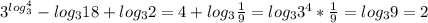 3^{log_{3}^{4} } -log_{3} 18 + log_{3} 2= 4 + log_{3} \frac{1}{9} =log_{3} 3^{4} *\frac{1}{9} = log_{3} 9 = 2