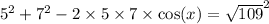 {5}^{2} + {7}^{2} - 2 \times 5 \times 7 \times \cos(x) = { \sqrt{109} }^{2}