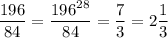\displaystyle\frac{196}{84} =\frac{196^{28} }{84}=\frac{7}{3} =2\frac{1}{3}