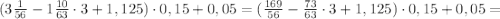 (3\frac{1}{56} -1 \frac{10}{63}\cdot 3+1,125)\cdot 0,15+0,05=(\frac{169}{56} - \frac{73}{63}\cdot 3+1,125)\cdot 0,15+0,05=